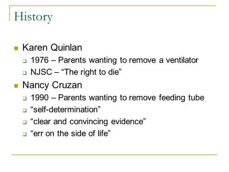History Karen Quinlan  1976 – Parents wanting to remove a ventilator  NJSC – “The right to die” Nancy Cruzan  1990 – Parents wanting to remove feeding.