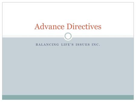 BALANCING LIFE’S ISSUES INC. Advance Directives. Objectives Define advance directives and identify the benefits. Learn about a living will and durable.