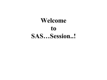 Welcome to SAS…Session..!. What is SAS..! A Complete programming language with report formatting with statistical and mathematical capabilities.