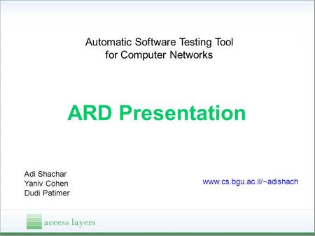 Automatic Software Testing Tool for Computer Networks ARD Presentation Adi Shachar Yaniv Cohen Dudi Patimer www.cs.bgu.ac.il/~adishach.