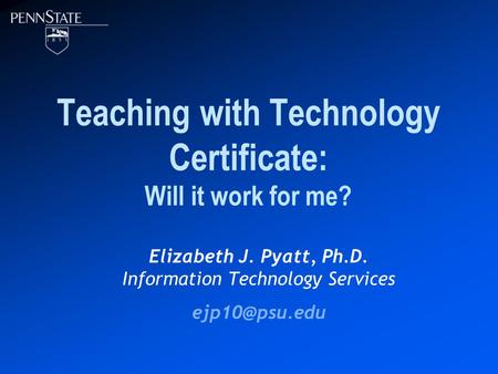 Teaching with Technology Certificate: Will it work for me? Elizabeth J. Pyatt, Ph.D. Information Technology Services