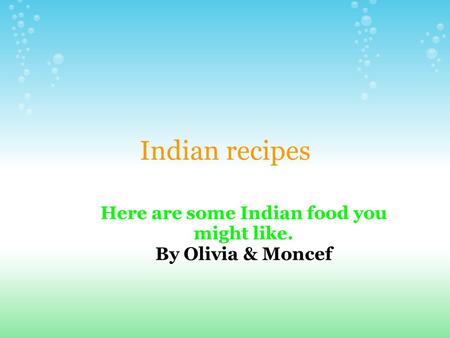 Indian recipes Here are some Indian food you might like. By Olivia & Moncef.
