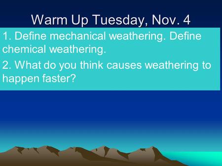 Warm Up Tuesday, Nov. 4 1. Define mechanical weathering. Define chemical weathering. 2. What do you think causes weathering to happen faster?