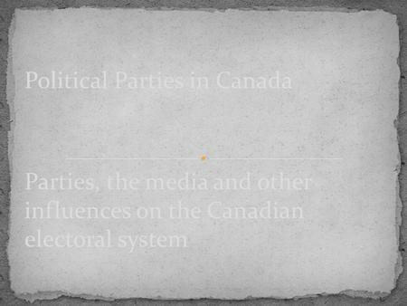 Parties, the media and other influences on the Canadian electoral system Political Parties in Canada.