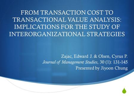  FROM TRANSACTION COST TO TRANSACTIONAL VALUE ANALYSIS: IMPLICATIONS FOR THE STUDY OF INTERORGANIZATIONAL STRATEGIES Zajac, Edward J. & Olsen, Cyrus P.
