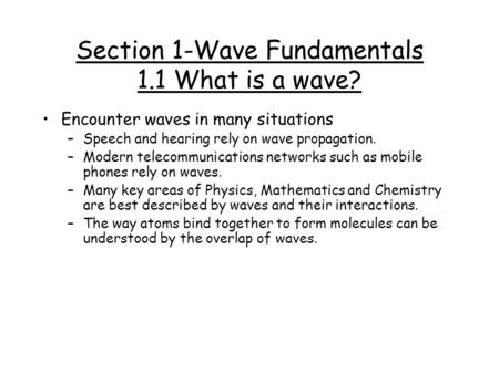 Section 1-Wave Fundamentals 1.1 What is a wave? Encounter waves in many situations –Speech and hearing rely on wave propagation. –Modern telecommunications.