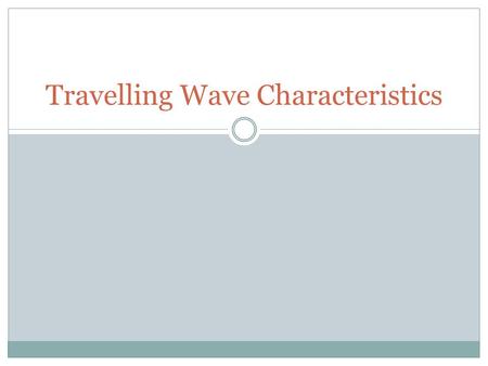 Travelling Wave Characteristics. Objectives What is a wave? Waves are a ‘new’ way of transferring momentum and energy without the large-scale motion.
