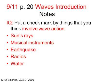 K-12 Science, CCSD, 2006 9/11 p. 20 Waves Introduction Notes IQ: Put a check mark by things that you think involve wave action: Sun’s rays Musical instruments.