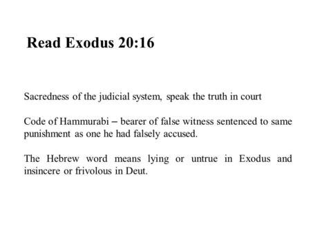 Read Exodus 20:16 Sacredness of the judicial system, speak the truth in court Code of Hammurabi – bearer of false witness sentenced to same punishment.