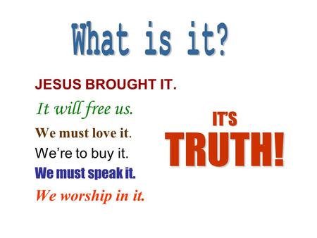 JESUS BROUGHT IT. It will free us. We must love it. We’re to buy it. We must speak it. We worship in it. IT’S TRUTH!