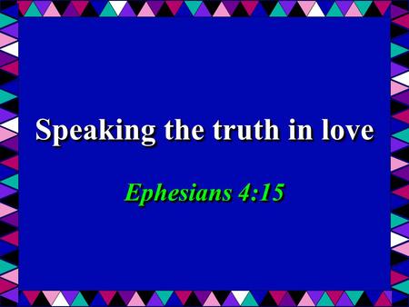 Speaking the truth in love Ephesians 4:15. 2 Speaking the truth in love Ephesians 4:15 An Absolute The Truth An Absolute The Truth Application In Love.