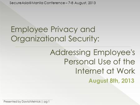 Conference – 7-8 August, 2013 Presented by David Melnick | pg 1 Employee Privacy and Organizational Security: August 8th, 2013 Addressing.