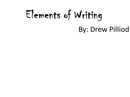 Elements of Writing By: Drew Pilliod.