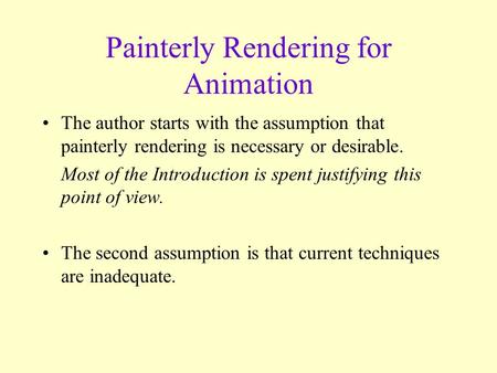 Painterly Rendering for Animation The author starts with the assumption that painterly rendering is necessary or desirable. Most of the Introduction is.