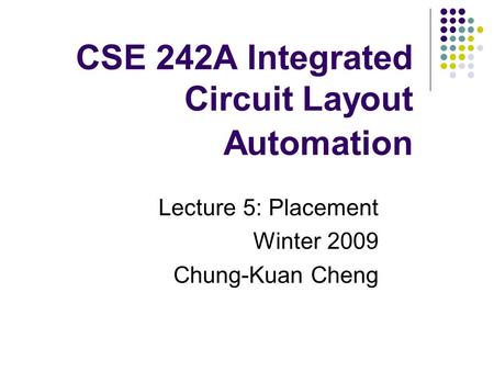 CSE 242A Integrated Circuit Layout Automation Lecture 5: Placement Winter 2009 Chung-Kuan Cheng.