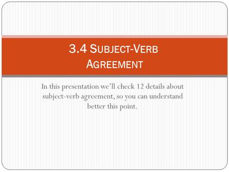 In this presentation we’ll check 12 details about subject-verb agreement, so you can understand better this point. 3.4 S UBJECT -V ERB A GREEMENT.
