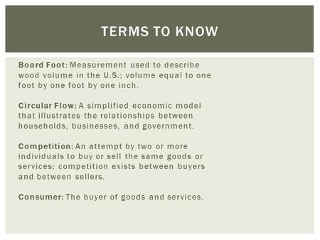 Board Foot: Measurement used to describe wood volume in the U.S.; volume equal to one foot by one foot by one inch. Circular Flow: A simplified economic.