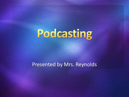 Presented by Mrs. Reynolds. Do you own or have access to an iPod or other MP3 device or a home computer? Are you familiar with the term podcast and what.