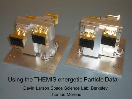 Using the THEMIS energetic Particle Data Davin Larson Space Science Lab; Berkeley Thomas Moreau.