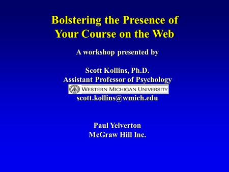 Bolstering the Presence of Your Course on the Web A workshop presented by Scott Kollins, Ph.D. Assistant Professor of Psychology