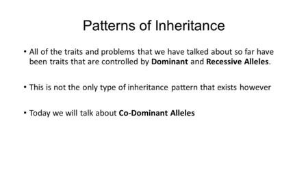 Patterns of Inheritance All of the traits and problems that we have talked about so far have been traits that are controlled by Dominant and Recessive.