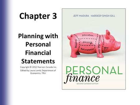 Chapter 3 Planning with Personal Financial Statements Copyright © 2012 Pearson Canada Inc. Edited by Laura Lamb, Department of Economics, TRU 3-1.