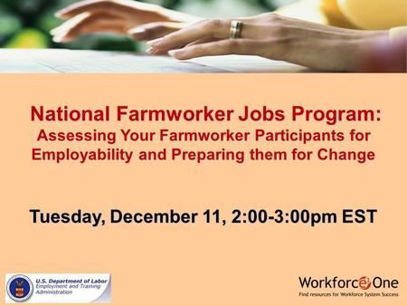 National Farmworker Jobs Program: Assessing Your Farmworker Participants for Employability and Preparing them for Change National Farmworker Jobs Program: