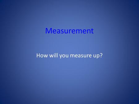 Measurement How will you measure up?.