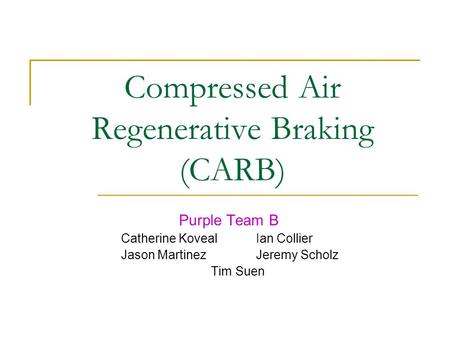 Compressed Air Regenerative Braking (CARB) Purple Team B Catherine KovealIan Collier Jason MartinezJeremy Scholz Tim Suen.