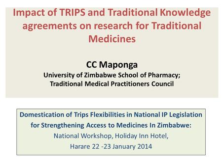 Impact of TRIPS and Traditional Knowledge agreements on research for Traditional Medicines CC Maponga University of Zimbabwe School of Pharmacy; Traditional.