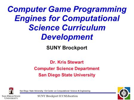 San Diego State University / Ed Center on Computational Science & Engineering SUNY Brockport ICCSEducation Computer Game Programming Engines for Computational.