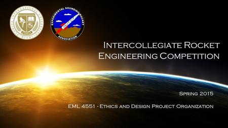 Intercollegiate Rocket Engineering Competition Spring 2015 EML 4551 - Ethics and Design Project Organization.