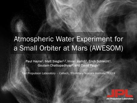 Atmospheric Water Experiment for a Small Orbiter at Mars (AWESOM) Paul Hayne 1, Matt Siegler 1,2, Imran Mehdi 1, Erich Schlecht 1, Goutam Chattopadhyay.