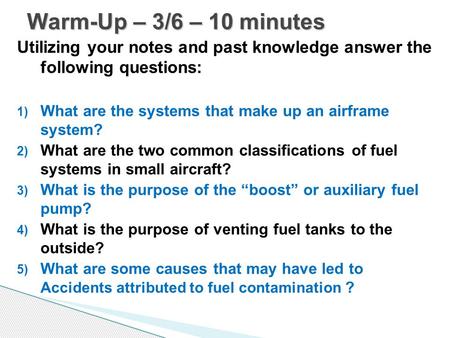 Warm-Up – 3/6 – 10 minutes Utilizing your notes and past knowledge answer the following questions: What are the systems that make up an airframe system?