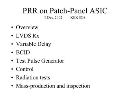 PRR on Patch-Panel ASIC 9 Dec. 2002KEK SOS Overview LVDS Rx Variable Delay BCID Test Pulse Generator Control Radiation tests Mass-production and inspection.