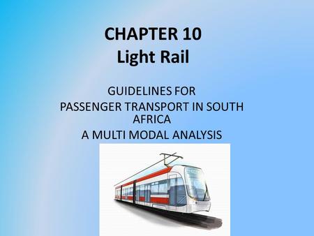 CHAPTER 10 Light Rail GUIDELINES FOR PASSENGER TRANSPORT IN SOUTH AFRICA A MULTI MODAL ANALYSIS.