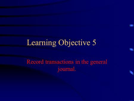 Learning Objective 5 Record transactions in the general journal.