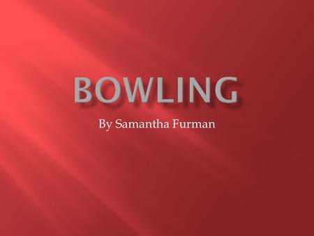 By Samantha Furman.  Bowling is a great social activity and arm work out.  Bowling isn’t very strenuous, but it is still an active way to spend time.