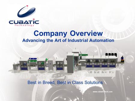 Company Overview Advancing the Art of Industrial Automation www.cubatic-tech.com Best in Breed, Best in Class Solutions.