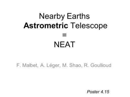 Nearby Earths Astrometric Telescope = NEAT F. Malbet, A. Léger, M. Shao, R. Goullioud Poster 4.15.