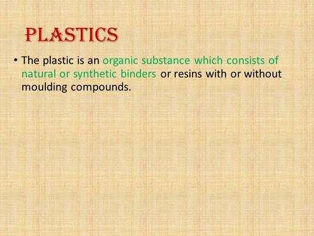 PLASTICS The plastic is an organic substance which consists of natural or synthetic binders or resins with or without moulding compounds.