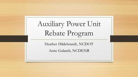 Auxiliary Power Unit Rebate Program Heather Hildebrandt, NCDOT Anne Galamb, NCDENR.
