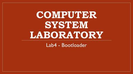 COMPUTER SYSTEM LABORATORY Lab4 - Bootloader. Lab 4 Experimental Goal Learn how to build U-Boot bootloader for PXA270. 2013/10/8/ 142.