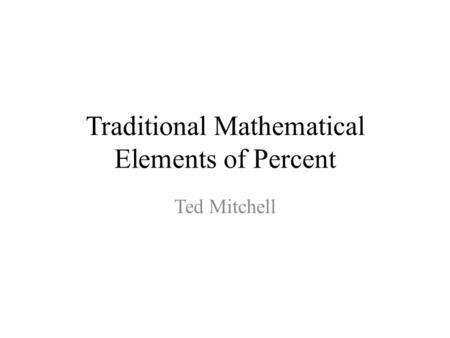 Traditional Mathematical Elements of Percent Ted Mitchell.