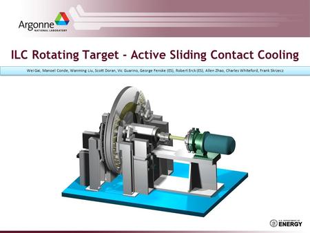 ILC Rotating Target - Active Sliding Contact Cooling Wei Gai, Manoel Conde, Wanming Liu, Scott Doran, Vic Guarino, George Fenske (ES), Robert Erck (ES),