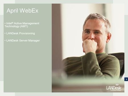 April WebEx Intel ® Active Management Technology (AMT) LANDesk Provisioning LANDesk Server Manager.