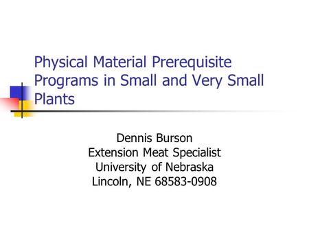 Physical Material Prerequisite Programs in Small and Very Small Plants Dennis Burson Extension Meat Specialist University of Nebraska Lincoln, NE 68583-0908.
