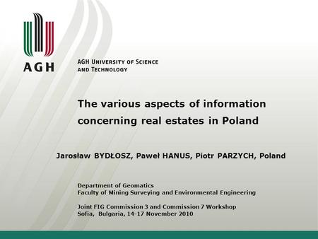The various aspects of information concerning real estates in Poland Jarosław BYDŁOSZ, Paweł HANUS, Piotr PARZYCH, Poland Department of Geomatics Faculty.