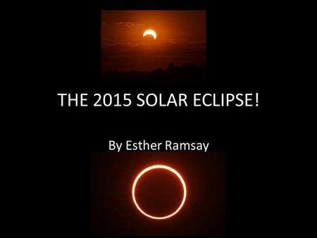 THE 2015 SOLAR ECLIPSE! By Esther Ramsay. WHY DOES IT HAPPEN? The solar eclipse happens when the sun, the moon, and the Earth are all in line. It hardly.