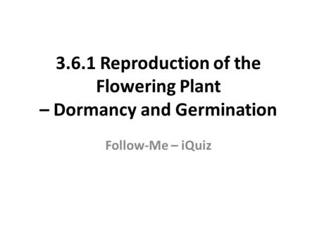 3.6.1 Reproduction of the Flowering Plant – Dormancy and Germination Follow-Me – iQuiz.